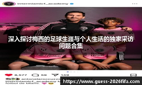 深入探讨梅西的足球生涯与个人生活的独家采访问题合集