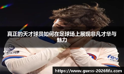 真正的天才球员如何在足球场上展现非凡才华与魅力
