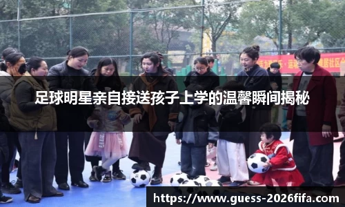 足球明星亲自接送孩子上学的温馨瞬间揭秘