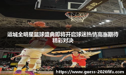 运城全明星篮球盛典即将开启球迷热情高涨期待精彩对决