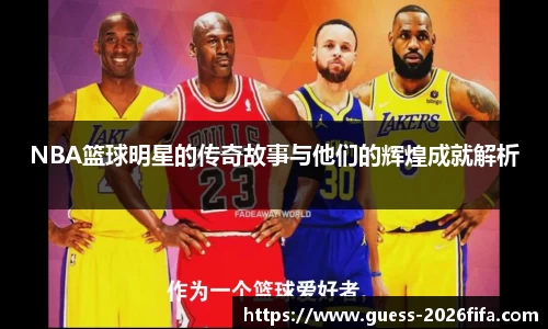 NBA篮球明星的传奇故事与他们的辉煌成就解析
